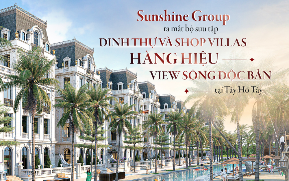 Sunshine Group ra mắt bộ sưu tập dinh thự và shop villas hàng hiệu view sông độc bản tại Tây Hồ Tây